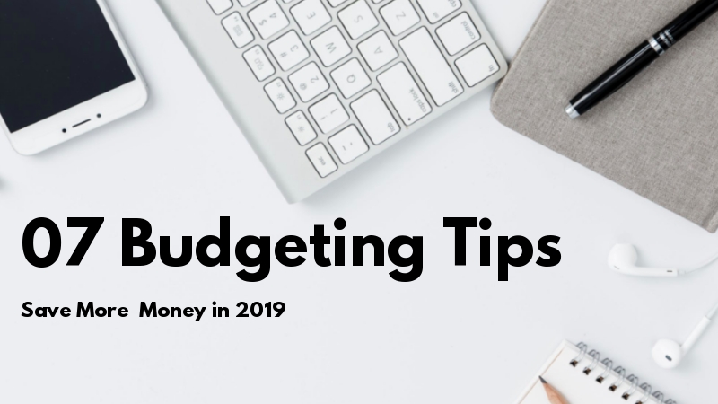 7 Budgeting Tips You Should Consider To Save Money In 2019